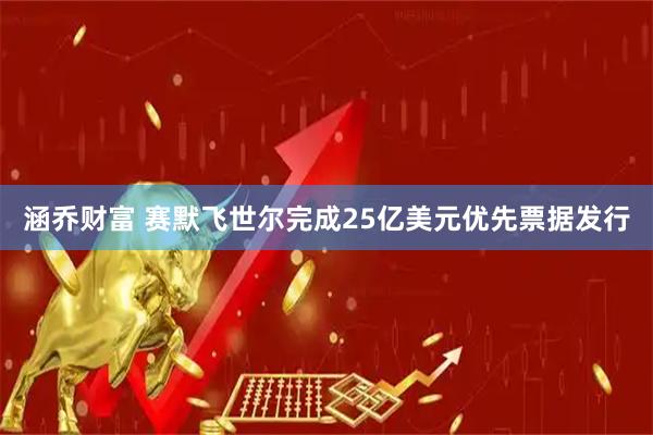 涵乔财富 赛默飞世尔完成25亿美元优先票据发行