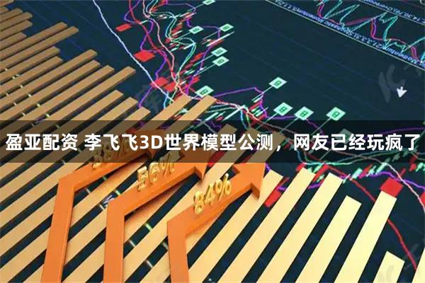 盈亚配资 李飞飞3D世界模型公测,网友已经玩疯了