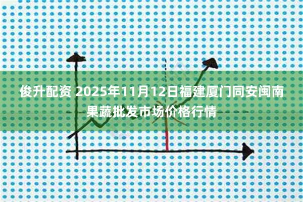 俊升配资 2025年11月12日福建厦门同安闽南果蔬批发市场价格行情