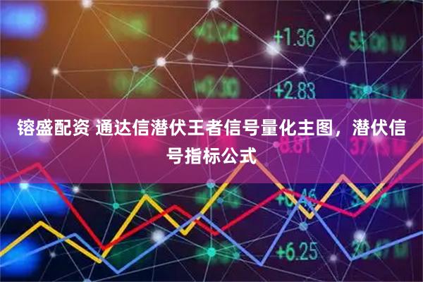 镕盛配资 通达信潜伏王者信号量化主图,潜伏信号指标公式
