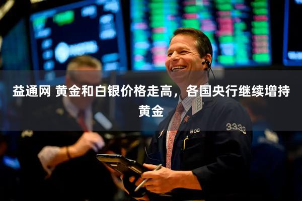 益通网 黄金和白银价格走高，各国央行继续增持黄金
